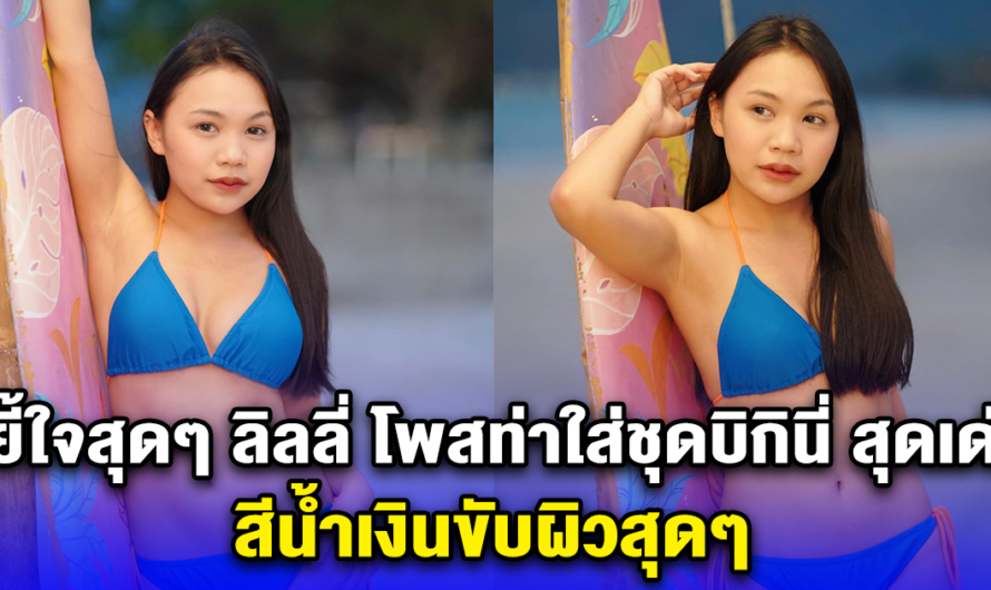 ขยี้ใจสุดๆ ลิลลี่ โพสท่าใส่ชุดบิกินี่ สุดเด่น สีน้ำเงินขับผิวสุดๆ