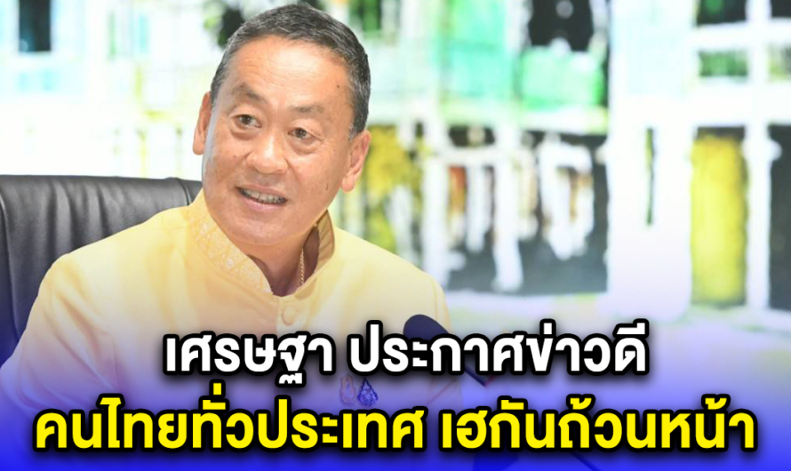 เศรษฐา ประกาศข่าวดี คนไทยทั่วประเทศ เฮกันถ้วนหน้า