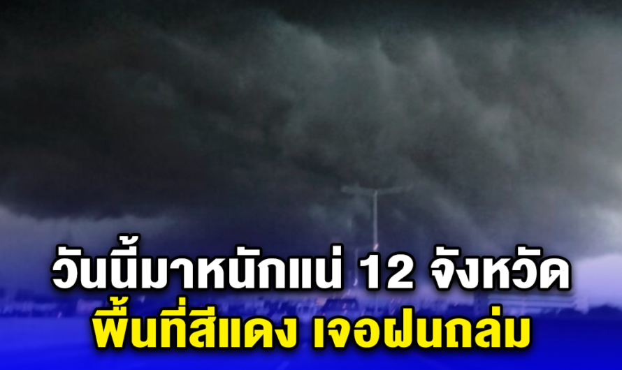 ประกาศเตือน วันนี้มาหนักแน่ 12 จังหวัด พื้นที่สีแดง เจอฝนถล่ม