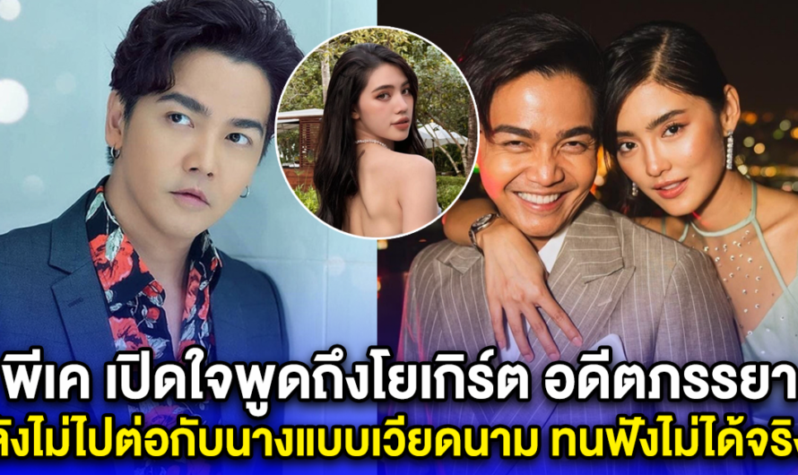 พีเค เปิดใจพูดถึงโยเกิร์ต อดีตภรรยา หลังไม่ได้ไปต่อกับนางแบบเวียดนาม โซเชียลทนฟังไม่ได้จริงๆ