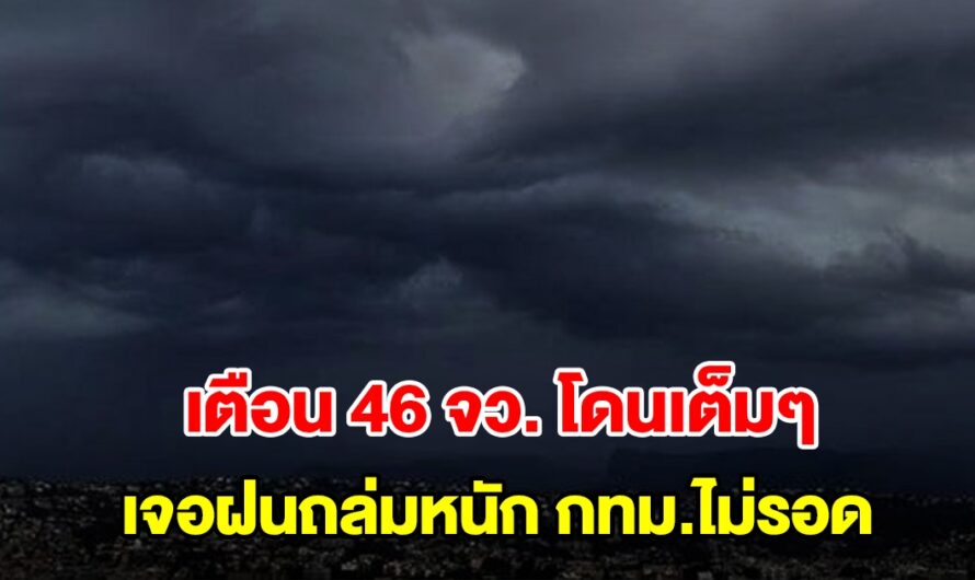 กรมอุตุฯ เตือนฝนถล่มหนัก 46 จังหวัด โดนเต็มๆ กทม.ไม่รอดโดนด้วย