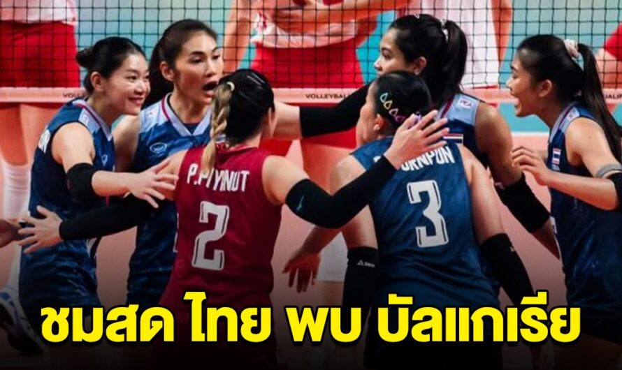 ชมสด วอลเลย์บอลหญิงทีมชาติไทย พบกับ บัลแกเรีย