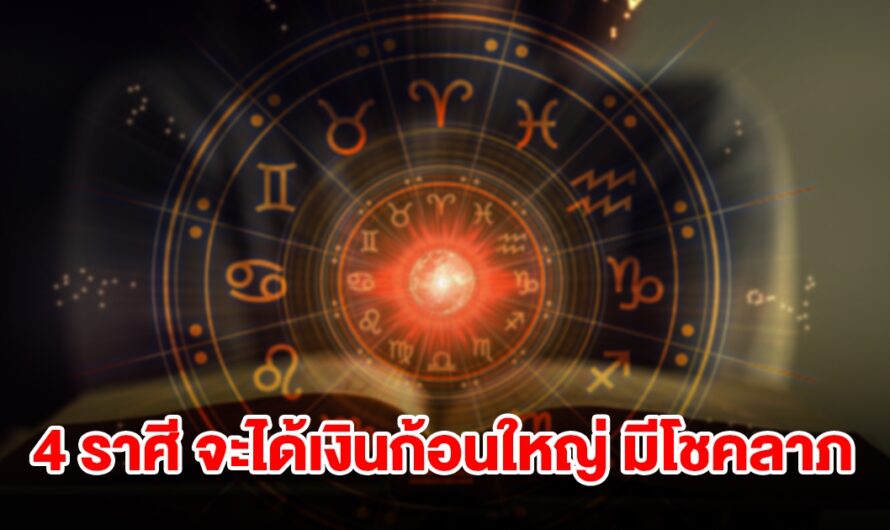 4 ราศี จะได้เงินก้อนใหญ่ มีโชคลาภแบบไม่คาดฝัน