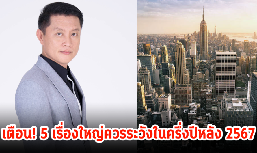 เตือน! 5 ควรระวังเรื่องใหญ่ที่จะเกิดขึ้นในครึ่งปีหลัง 2567