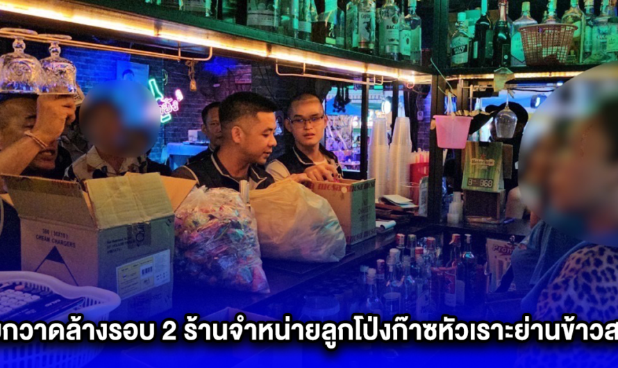 ลุยกวาดล้างรอบ 2 ร้านจำหน่ายลูกโป่งก๊าซหัวเราะย่านข้าวสาร ใช้แรงงานต่างด้าว ถือป้ายขายตบตาเจ้าหน้าที่