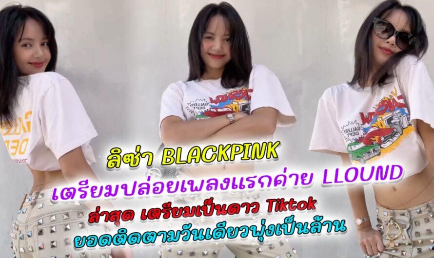 ลิซ่า BLACKPINK เตรียมปล่อยเพลงแรกค่าย LLOUD ล่าสุดรันวงการดาว TikTok ลงคลิปแรก ล้านพุ่งในพริบตา