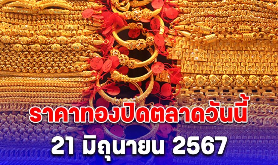 สรุปราคาทองวันนี้ 21 มิถุนายน 2567 หลังเปิดตลาดดีดขึ้นแรงมาก รีบตัดสินใจเลย