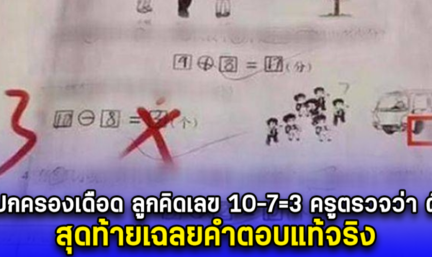 ผู้ปกครองเถียงเดือด ลูกคิดเลข 10-7=3 ครูตรวจว่า ผิด สุดท้ายเฉลยคำตอบแท้จริง