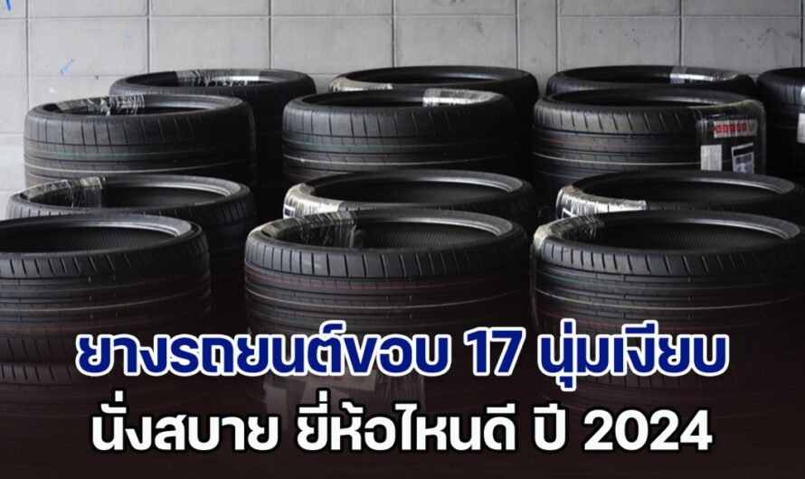 คัดมาแล้ว! ยางรถยนต์ขอบ 17 นุ่มเงียบ นั่งสบาย ยี่ห้อไหนดี 2024