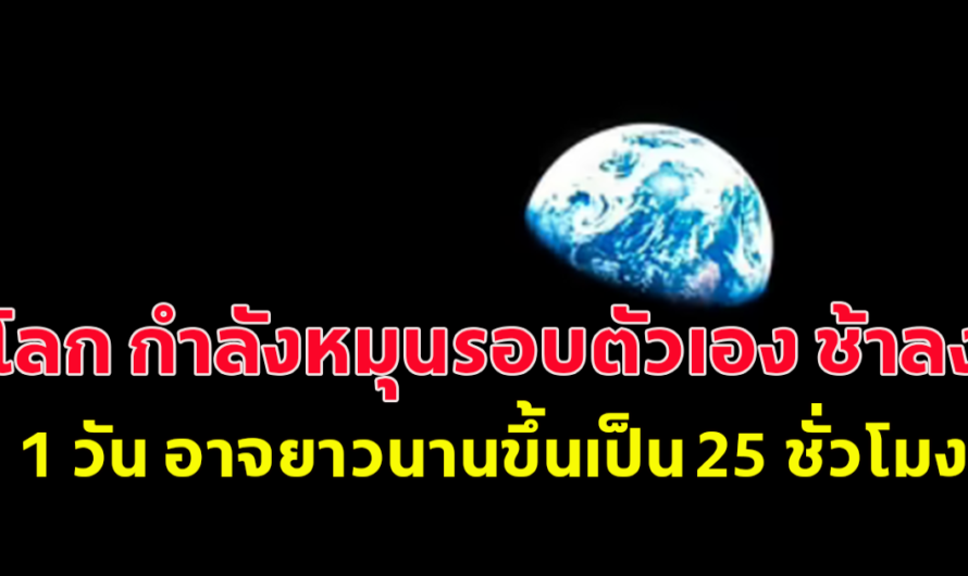 ในอีก 200 ล้านปี โลกกำลังหมุนรอบตัวเองช้าลง 1 วันอาจยาวนานขึ้นเป็น 25 ชั่วโมง