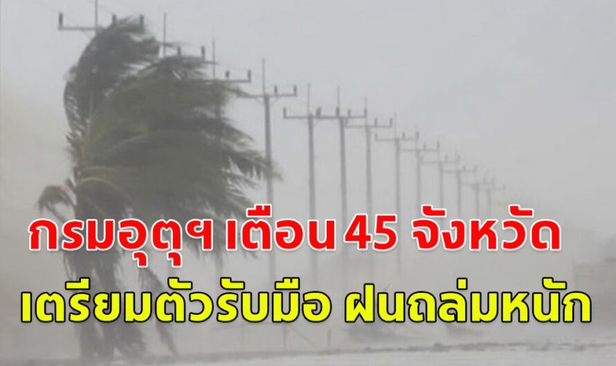 กรมอุตุฯ เตือน 45 จังหวัด เตรียมตัวรับมือ ฝนถล่มหนัก