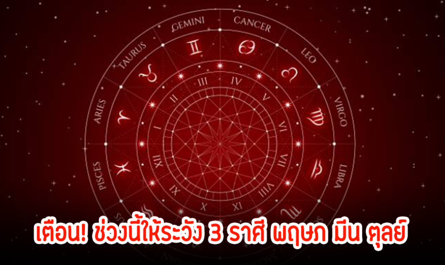 เตือน! ช่วงนี้ให้ระวัง 3 ราศี พฤษภ มีน ตุลย