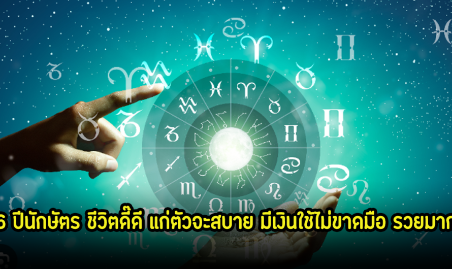 เปิดดวงชะตา 6 ปีนักษัตร ชีวิตดี๊ดี แก่ตัวจะสบาย มีเงินใช้ไม่ขาดมือ รวยมาก