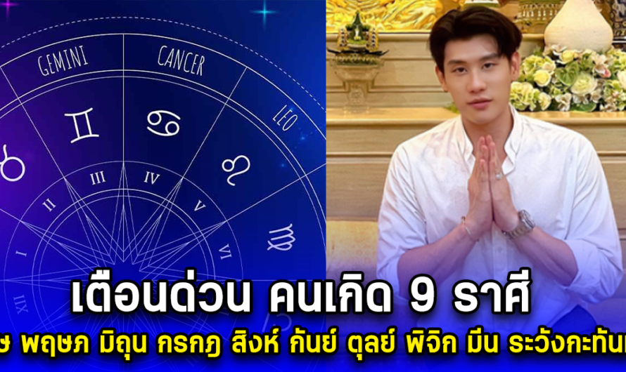 กะทันหัน เตือนด่วน คนเกิด 9 ราศีนี้ เมษ พฤษภ มิถุน กรกฎ สิงห์ กันย์ ตุลย์ พิจิก มีน