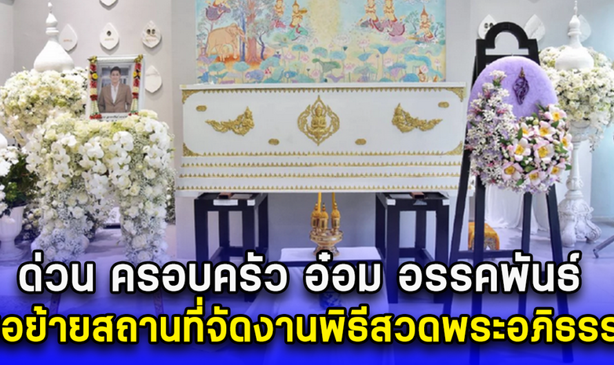 ด่วน!! ครอบครัว อ๋อม อรรคพันธ์ ขอย้ายสถานที่จัดงานพิธีสวดพระอภิธรรม