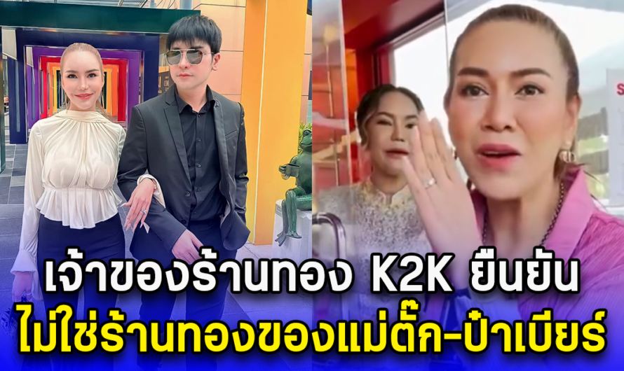 อ้าว โกหกคนทั้งประเทศ เจ้าของร้านทอง K2K ออกมายืนยัน ไม่ใช่ร้านทองของแม่ตั๊ก-ป๋าเบียร์