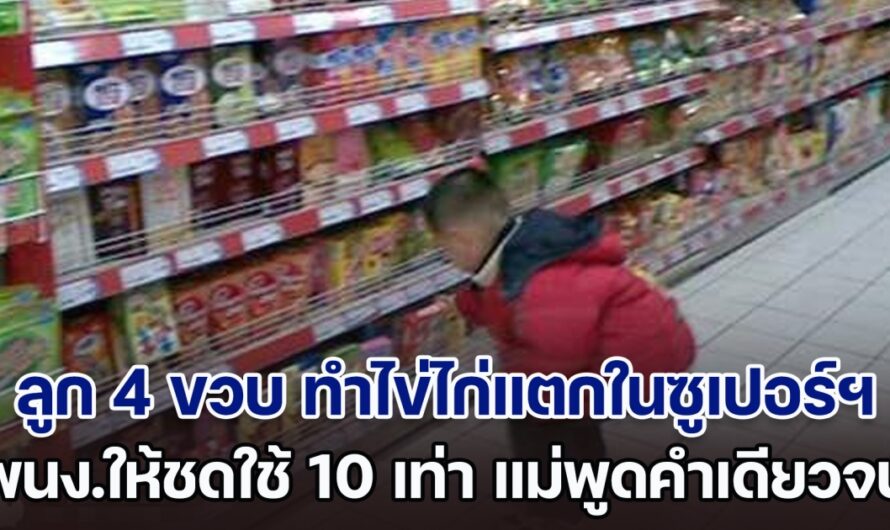 ลูกชาย 4 ขวบ ทำไข่ไก่แตกเต็มพื้นในซูเปอร์ฯ พนง.ให้ชดใช้ 10 เท่า แม่ใจเย็นพูดประโยคเดียว ทำเอาชาวเน็ตเสียงแตก